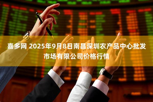 嘉多网 2025年9月8日南昌深圳农产品中心批发市场有限公司价格行情
