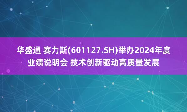 华盛通 赛力斯(601127.SH)举办2024年度业绩说明会 技术创新驱动高质量发展