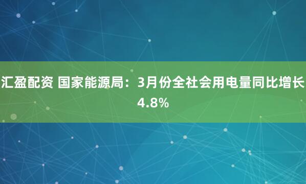 汇盈配资 国家能源局：3月份全社会用电量同比增长4.8%