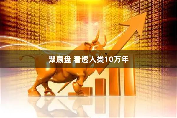 聚赢盘 看透人类10万年