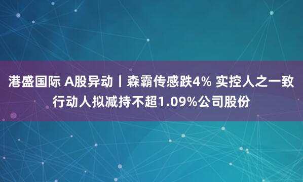 港盛国际 A股异动丨森霸传感跌4% 实控人之一致行动人拟减持不超1.09%公司股份