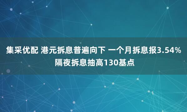 集采优配 港元拆息普遍向下 一个月拆息报3.54% 隔夜拆息抽高130基点