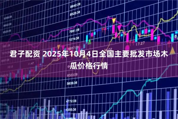 君子配资 2025年10月4日全国主要批发市场木瓜价格行情