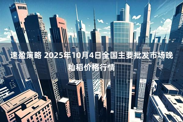 速盈策略 2025年10月4日全国主要批发市场晚籼稻价格行情