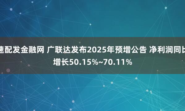 速配发金融网 广联达发布2025年预增公告 净利润同比增长50.15%~70.11%