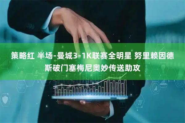 策略红 半场-曼城3-1K联赛全明星 努里赖因德斯破门塞梅尼奥妙传送助攻