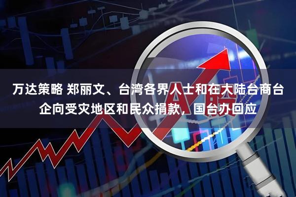 万达策略 郑丽文、台湾各界人士和在大陆台商台企向受灾地区和民众捐款，国台办回应